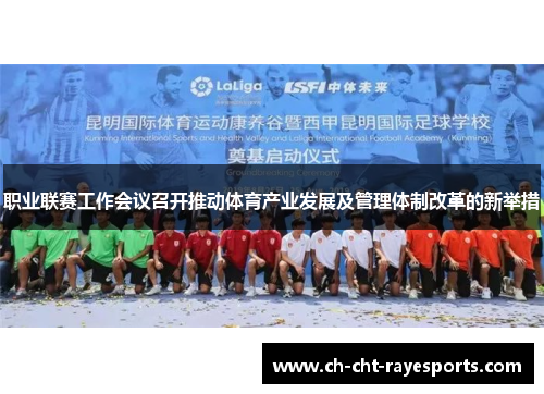 职业联赛工作会议召开推动体育产业发展及管理体制改革的新举措 职业联赛工作会议召开推动体育产业发展及管理体制改革的新举措