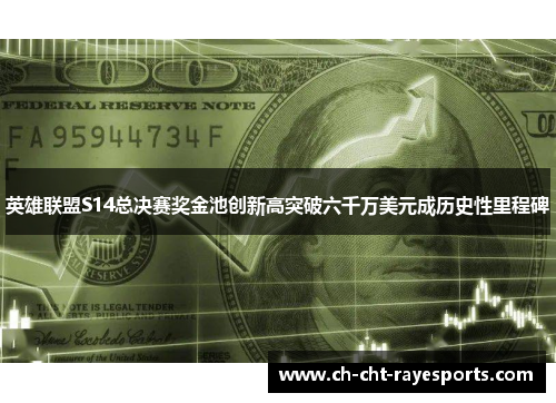 英雄联盟S14总决赛奖金池创新高突破六千万美元成历史性里程碑