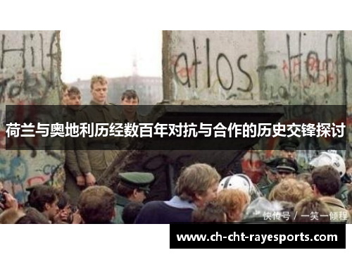 荷兰与奥地利历经数百年对抗与合作的历史交锋探讨 荷兰与奥地利历经数百年对抗与合作的历史交锋探讨