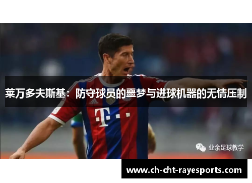 莱万多夫斯基:防守球员的噩梦与进球机器的无情压制 莱万多夫斯基:防守球员的噩梦与进球机器的无情压制