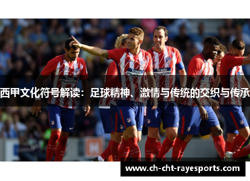 西甲文化符号解读：足球精神、激情与传统的交织与传承