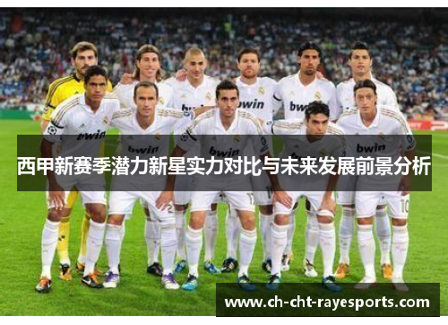 西甲新赛季潜力新星实力对比与未来发展前景分析 西甲新赛季潜力新星实力对比与未来发展前景分析