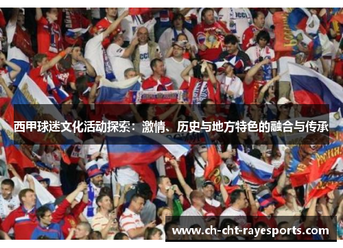 西甲球迷文化活动探索:激情、历史与地方特色的融合与传承 西甲球迷文化活动探索:激情、历史与地方特色的融合与传承