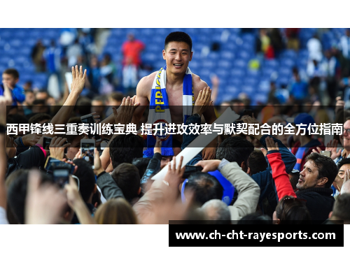 西甲锋线三重奏训练宝典 提升进攻效率与默契配合的全方位指南 西甲锋线三重奏训练宝典 提升进攻效率与默契配合的全方位指南