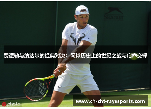 费德勒与纳达尔的经典对决:网球历史上的世纪之战与宿命交锋 费德勒与纳达尔的经典对决:网球历史上的世纪之战与宿命交锋