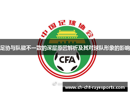 足协与队徽不一致的深层原因解析及其对球队形象的影响 足协与队徽不一致的深层原因解析及其对球队形象的影响