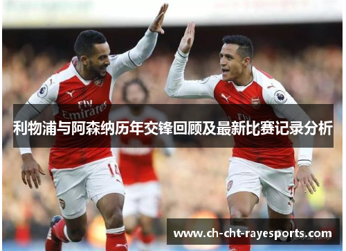 利物浦与阿森纳历年交锋回顾及最新比赛记录分析 利物浦与阿森纳历年交锋回顾及最新比赛记录分析