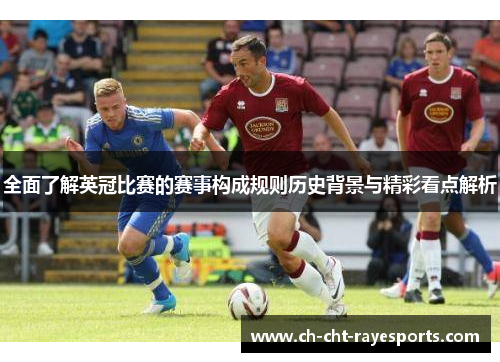 全面了解英冠比赛的赛事构成规则历史背景与精彩看点解析 全面了解英冠比赛的赛事构成规则历史背景与精彩看点解析