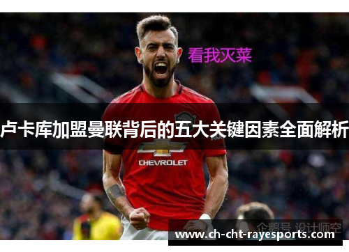 卢卡库加盟曼联背后的五大关键因素全面解析 卢卡库加盟曼联背后的五大关键因素全面解析