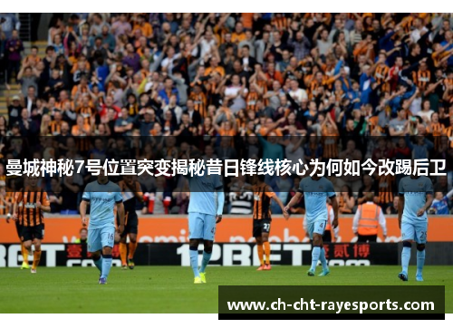 曼城神秘7号位置突变揭秘昔日锋线核心为何如今改踢后卫 曼城神秘7号位置突变揭秘昔日锋线核心为何如今改踢后卫