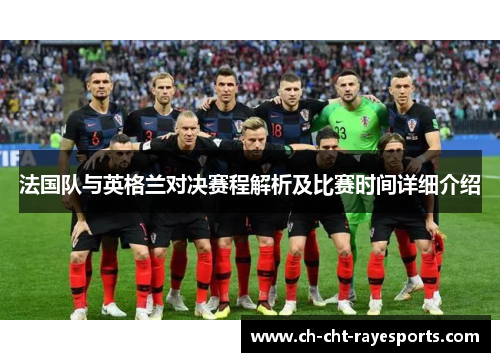 法国队与英格兰对决赛程解析及比赛时间详细介绍 法国队与英格兰对决赛程解析及比赛时间详细介绍