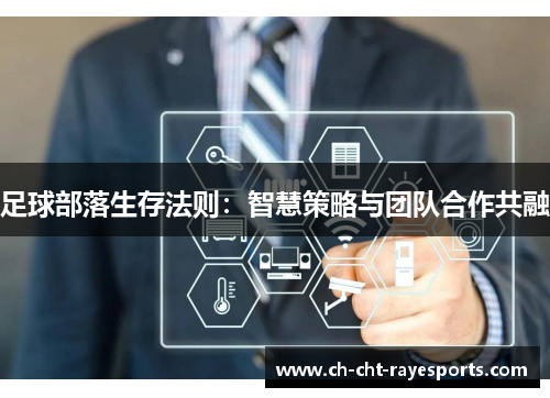 足球部落生存法则:智慧策略与团队合作共融 足球部落生存法则:智慧策略与团队合作共融