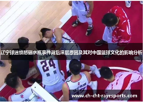 辽宁球迷愤怒砸水瓶事件背后深层原因及其对中国篮球文化的影响分析 辽宁球迷愤怒砸水瓶事件背后深层原因及其对中国篮球文化的影响分析
