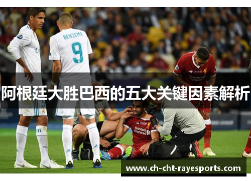 阿根廷大胜巴西的五大关键因素解析 阿根廷大胜巴西的五大关键因素解析