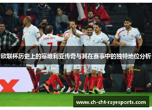 欧联杯历史上的塞维利亚传奇与其在赛事中的独特地位分析 欧联杯历史上的塞维利亚传奇与其在赛事中的独特地位分析