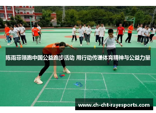 陈雨菲领跑中国公益跑步活动 用行动传递体育精神与公益力量 陈雨菲领跑中国公益跑步活动 用行动传递体育精神与公益力量