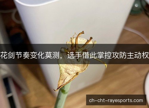 花剑节奏变化莫测，选手借此掌控攻防主动权